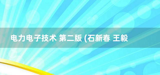 电力电子技术 第二版 (石新春 王毅 孙丽玲) (2013)